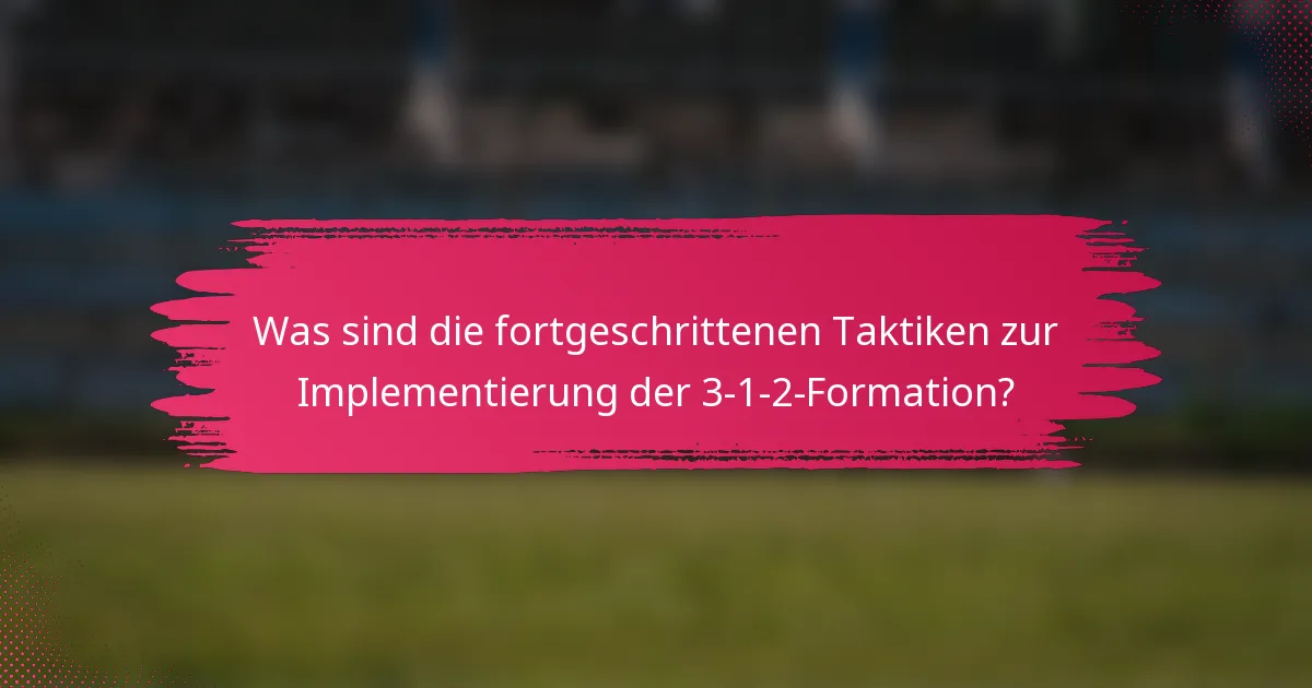 Was sind die fortgeschrittenen Taktiken zur Implementierung der 3-1-2-Formation?