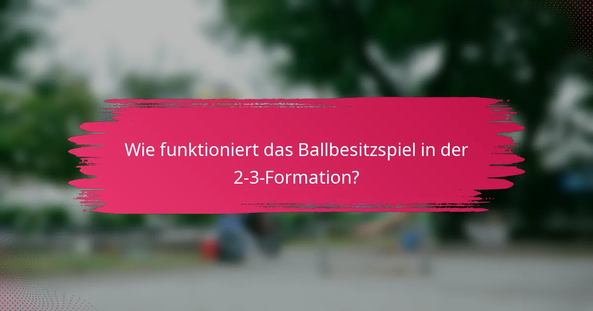Wie funktioniert das Ballbesitzspiel in der 2-3-Formation?