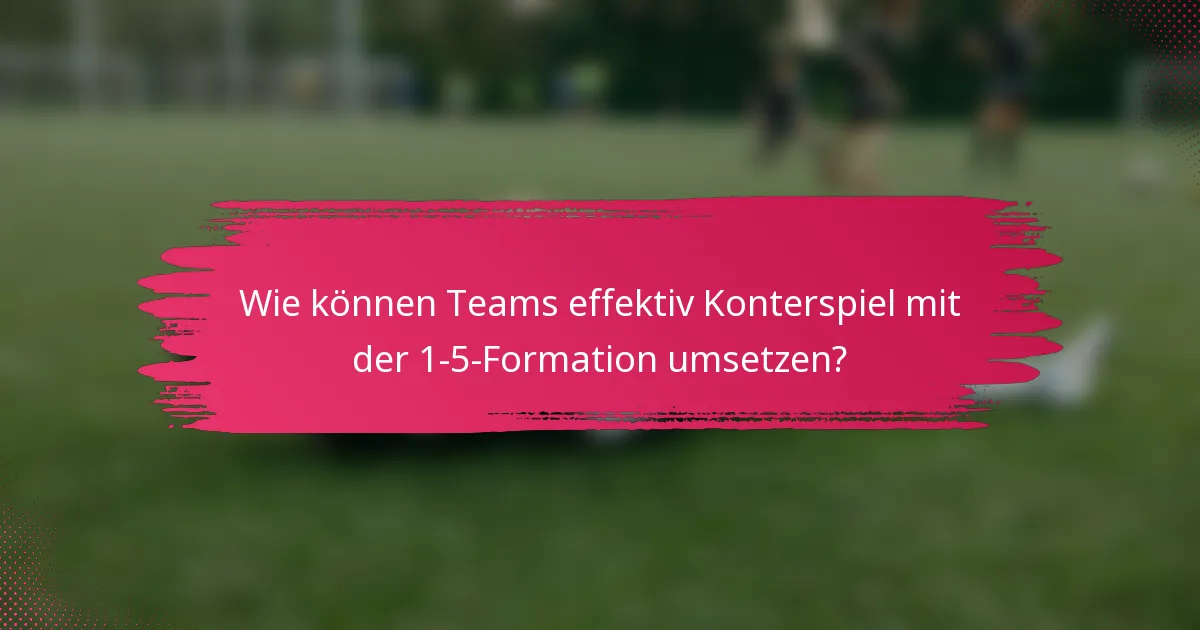 Wie können Teams effektiv Konterspiel mit der 1-5-Formation umsetzen?